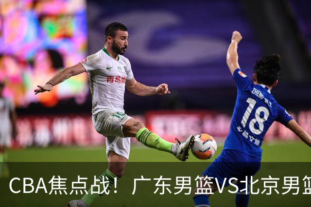 CBA焦点战！广东男篮VS北京男篮，阿祖对位周琦，徐杰直面赵睿，亚帅改变思路，布朗手感火热恐送广东两连败